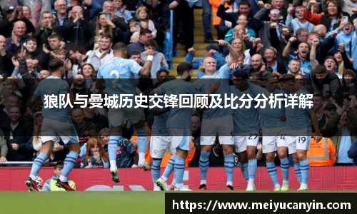 狼队与曼城历史交锋回顾及比分分析详解