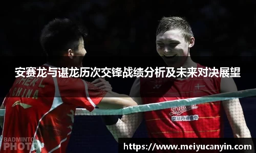 安赛龙与谌龙历次交锋战绩分析及未来对决展望