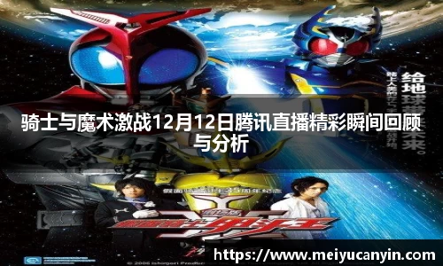 骑士与魔术激战12月12日腾讯直播精彩瞬间回顾与分析